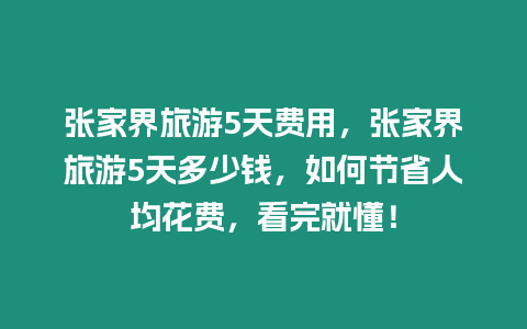 張家界旅游5天費用，張家界旅游5天多少錢，如何節省人均花費，看完就懂！