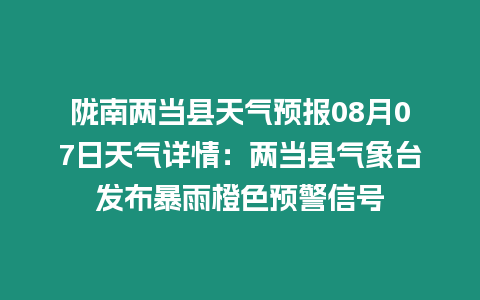 隴南兩當(dāng)縣天氣預(yù)報(bào)08月07日天氣詳情：兩當(dāng)縣氣象臺(tái)發(fā)布暴雨橙色預(yù)警信號(hào)