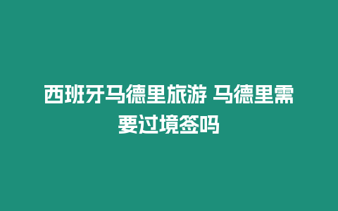 西班牙馬德里旅游 馬德里需要過境簽嗎