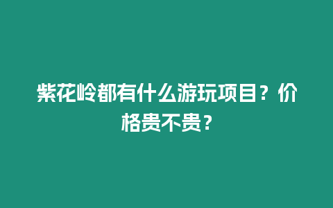 紫花嶺都有什么游玩項(xiàng)目？?jī)r(jià)格貴不貴？