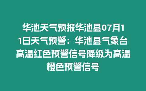 華池天氣預(yù)報(bào)華池縣07月11日天氣預(yù)警：華池縣氣象臺(tái)高溫紅色預(yù)警信號(hào)降級(jí)為高溫橙色預(yù)警信號(hào)