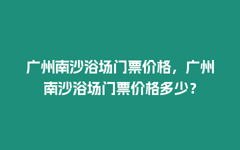 廣州南沙浴場門票價格，廣州南沙浴場門票價格多少？