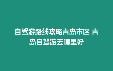 自駕游路線攻略青島市區 青島自駕游去哪里好