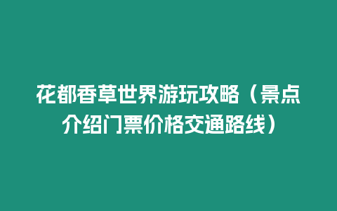 花都香草世界游玩攻略（景點(diǎn)介紹門票價(jià)格交通路線）