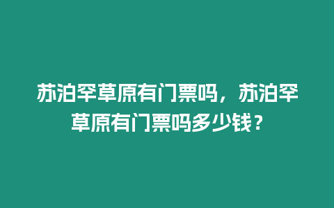 蘇泊罕草原有門票嗎，蘇泊罕草原有門票嗎多少錢？