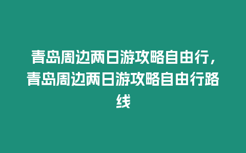 青島周邊兩日游攻略自由行，青島周邊兩日游攻略自由行路線