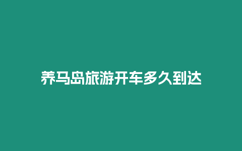 養馬島旅游開車多久到達