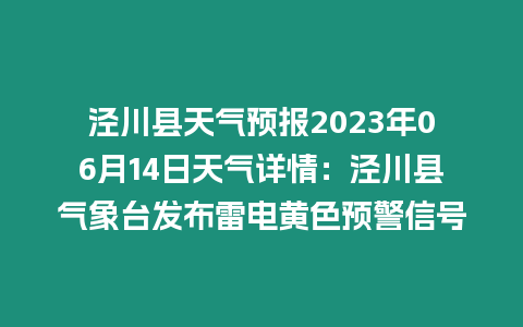 涇川縣天氣預(yù)報(bào)2023年06月14日天氣詳情：涇川縣氣象臺(tái)發(fā)布雷電黃色預(yù)警信號(hào)