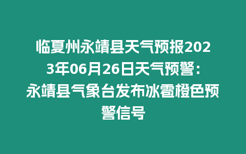 臨夏州永靖縣天氣預報2023年06月26日天氣預警：永靖縣氣象臺發布冰雹橙色預警信號