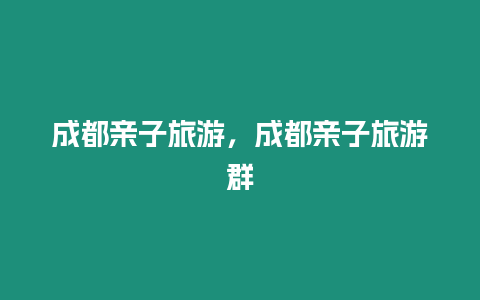 成都親子旅游，成都親子旅游群