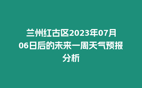 蘭州紅古區(qū)2023年07月06日后的未來一周天氣預報分析