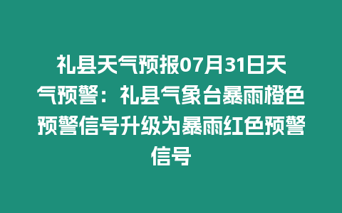 禮縣天氣預報07月31日天氣預警：禮縣氣象臺暴雨橙色預警信號升級為暴雨紅色預警信號