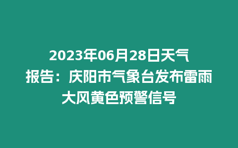 2023年06月28日天氣報告：慶陽市氣象臺發布雷雨大風黃色預警信號