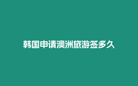 韓國(guó)申請(qǐng)澳洲旅游簽多久