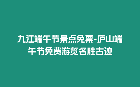 九江端午節景點免票-廬山端午節免費游覽名勝古跡