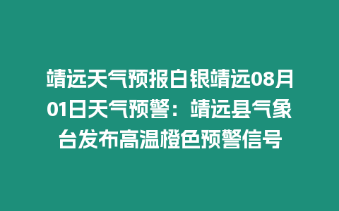 靖遠天氣預報白銀靖遠08月01日天氣預警：靖遠縣氣象臺發布高溫橙色預警信號