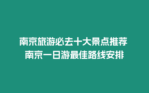 南京旅游必去十大景點(diǎn)推薦 南京一日游最佳路線安排