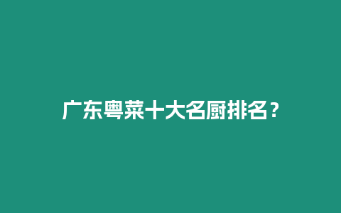 廣東粵菜十大名廚排名？