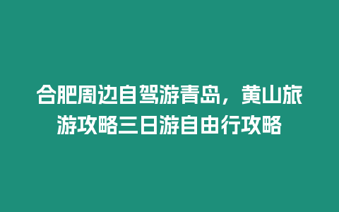 合肥周邊自駕游青島，黃山旅游攻略三日游自由行攻略