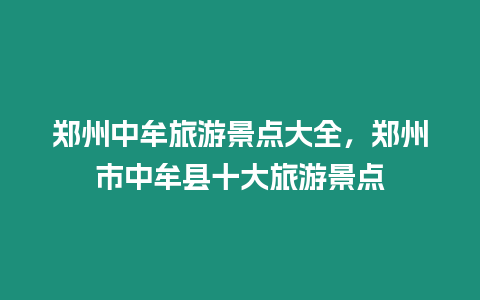 鄭州中牟旅游景點大全，鄭州市中牟縣十大旅游景點