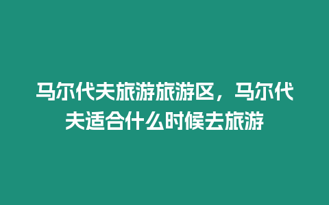 馬爾代夫旅游旅游區，馬爾代夫適合什么時候去旅游