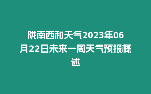 隴南西和天氣2023年06月22日未來一周天氣預(yù)報(bào)概述