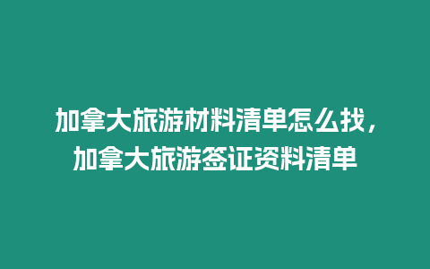 加拿大旅游材料清單怎么找，加拿大旅游簽證資料清單