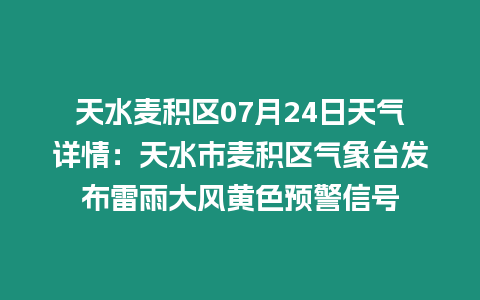 天水麥積區(qū)07月24日天氣詳情：天水市麥積區(qū)氣象臺發(fā)布雷雨大風黃色預警信號