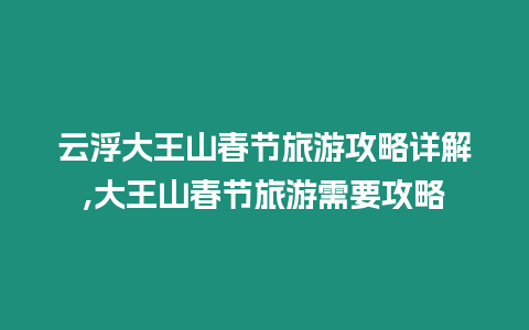 云浮大王山春節旅游攻略詳解,大王山春節旅游需要攻略