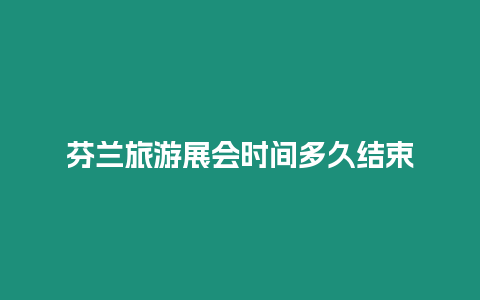 芬蘭旅游展會時間多久結束