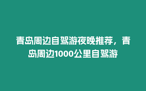 青島周邊自駕游夜晚推薦，青島周邊1000公里自駕游