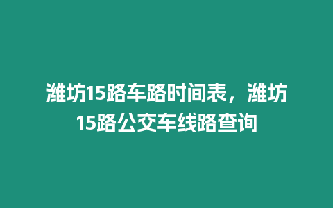 濰坊15路車路時間表，濰坊15路公交車線路查詢