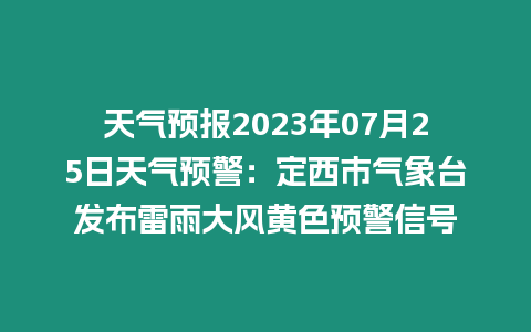 天氣預(yù)報2023年07月25日天氣預(yù)警：定西市氣象臺發(fā)布雷雨大風黃色預(yù)警信號