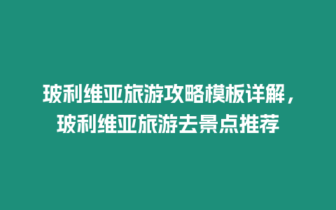 玻利維亞旅游攻略模板詳解，玻利維亞旅游去景點推薦