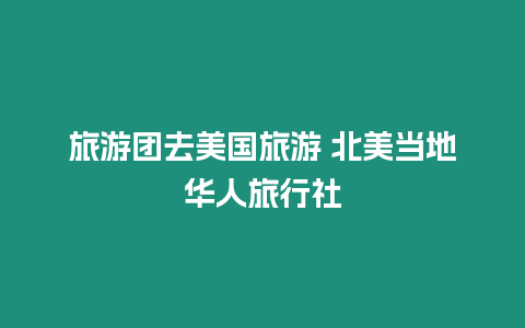 旅游團(tuán)去美國旅游 北美當(dāng)?shù)厝A人旅行社