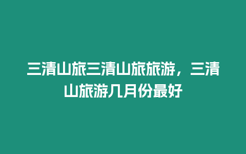 三清山旅三清山旅旅游，三清山旅游幾月份最好