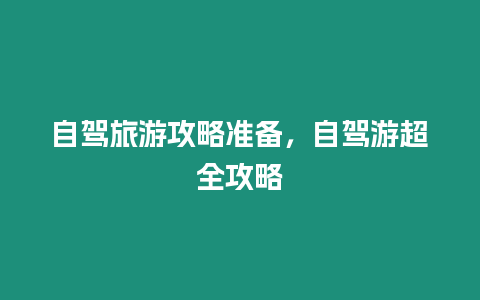 自駕旅游攻略準(zhǔn)備，自駕游超全攻略