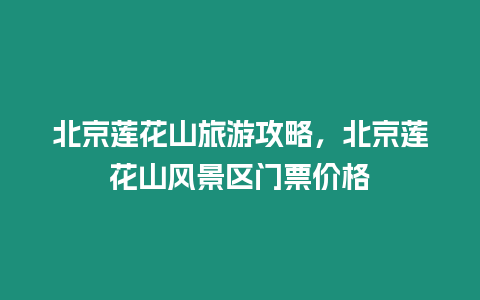 北京蓮花山旅游攻略，北京蓮花山風景區門票價格