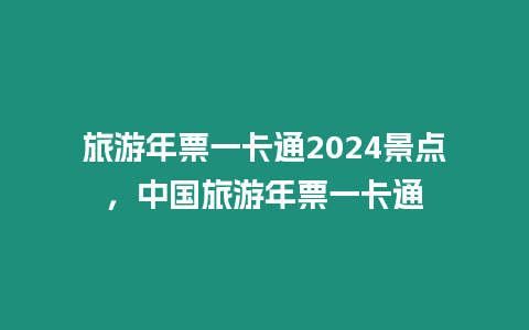 旅游年票一卡通2024景點，中國旅游年票一卡通