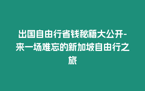 出國自由行省錢秘籍大公開-來一場難忘的新加坡自由行之旅