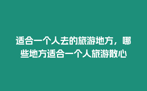 適合一個人去的旅游地方，哪些地方適合一個人旅游散心