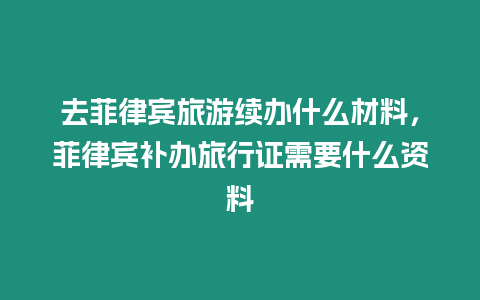 去菲律賓旅游續(xù)辦什么材料，菲律賓補辦旅行證需要什么資料