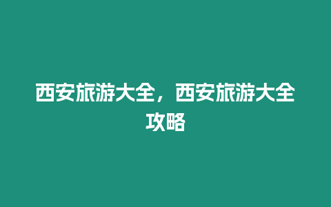 西安旅游大全，西安旅游大全攻略