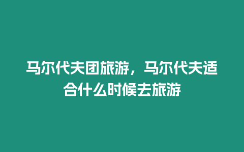 馬爾代夫團旅游，馬爾代夫適合什么時候去旅游