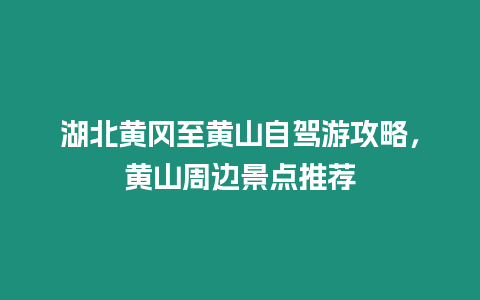 湖北黃岡至黃山自駕游攻略，黃山周邊景點推薦