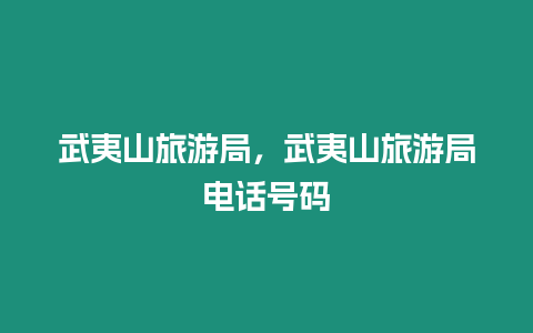 武夷山旅游局，武夷山旅游局電話號碼