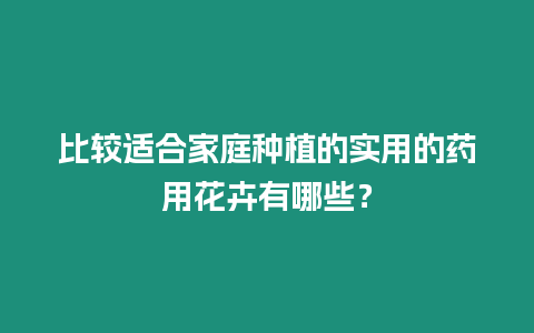 比較適合家庭種植的實用的藥用花卉有哪些？