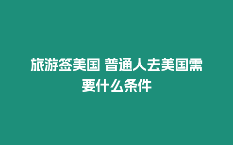 旅游簽美國 普通人去美國需要什么條件