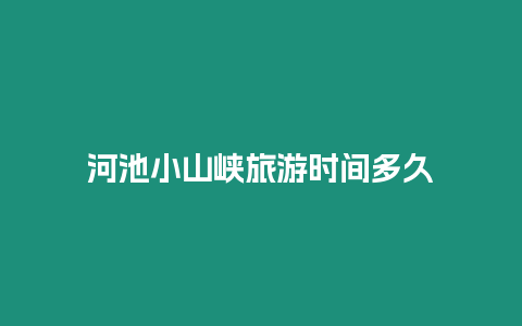 河池小山峽旅游時間多久