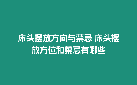 床頭擺放方向與禁忌 床頭擺放方位和禁忌有哪些